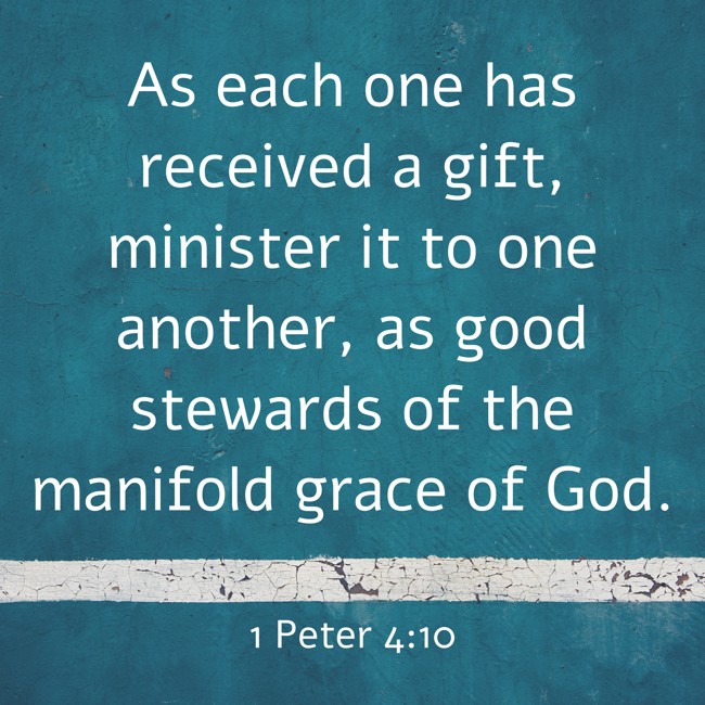 As each one has received a gift, minister it to one another, as good stewards of the manifold grace of God. - 1 Peter 4:10