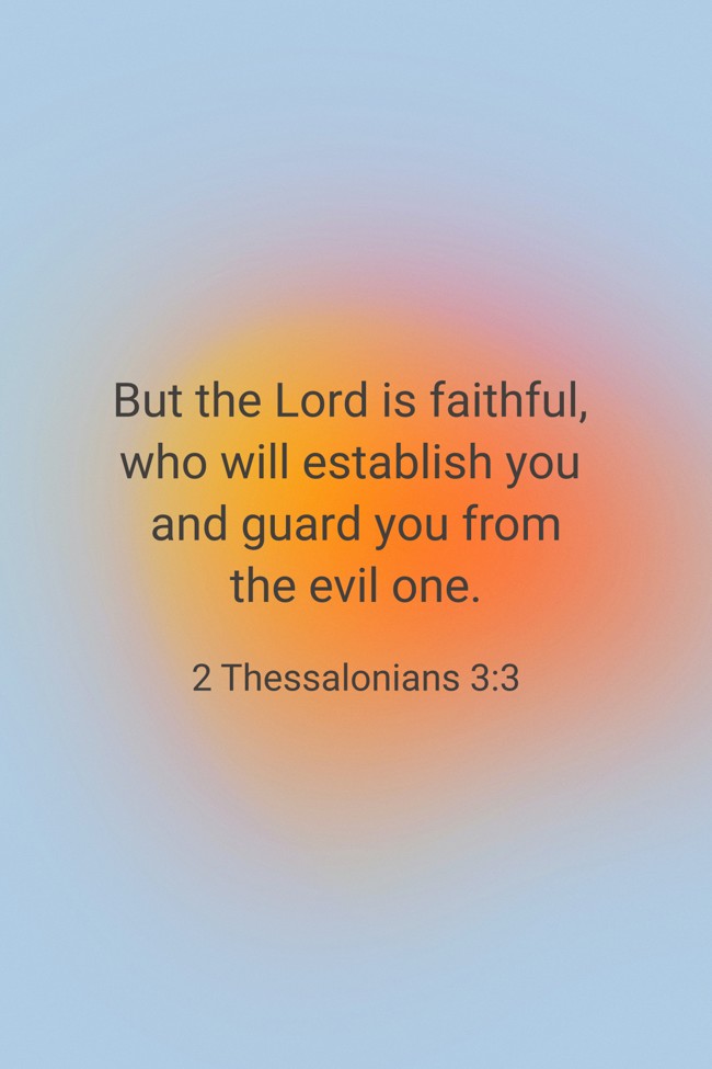  But the Lord is faithful, who will establish you and guard you from the evil one.   - 2 Thessalonians 3:3 