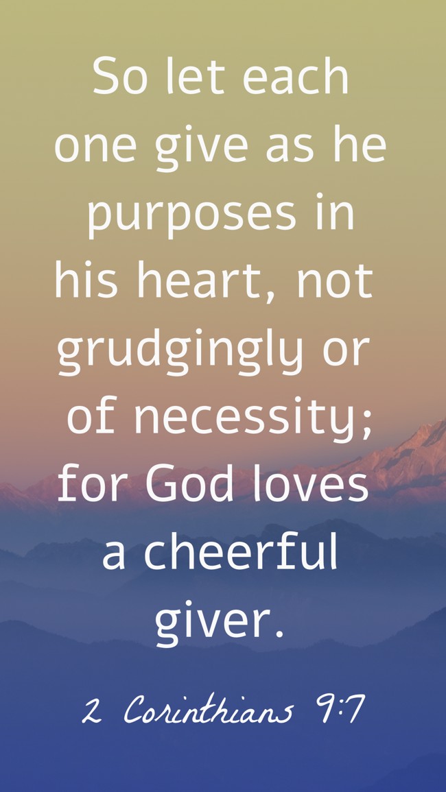 So let each one give as he purposes in his heart, not grudgingly or of necessity; for God loves a cheerful giver. - 2 Corinthians 9:7