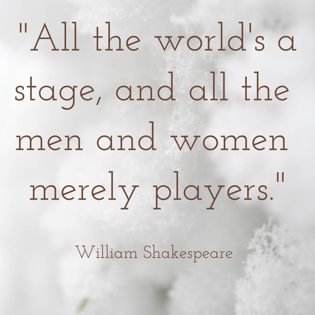  All the world's a stage, and all the men and women merely players. - William Shakespeare 