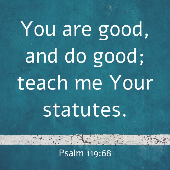 You are good, and do good; teach me Your statutes. - Psalm 119:68