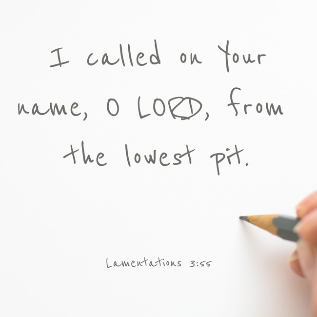 I called on Your name, O LORD, from the lowest pit. - Lamentations 3:55