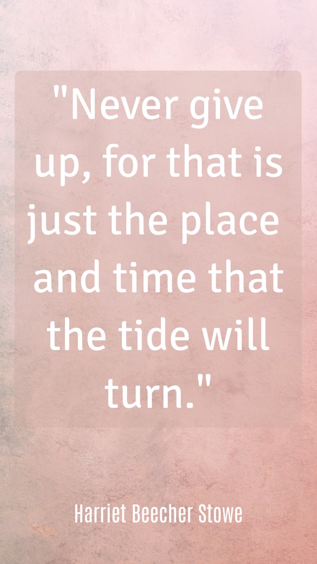 Never give up, for that is just the place and time that the tide will turn. - Harriet Beecher Stowe
