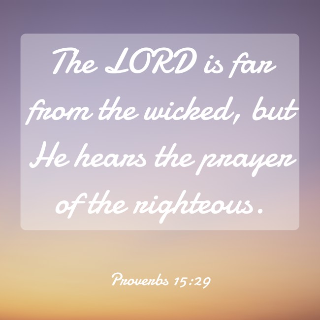 The LORD is far from the wicked, but He hears the prayer of the righteous. - Proverbs 15:29
