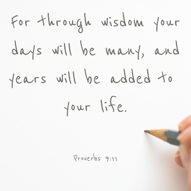 For through wisdom your days will be many, and years will be added to your life. - Proverbs 9:11