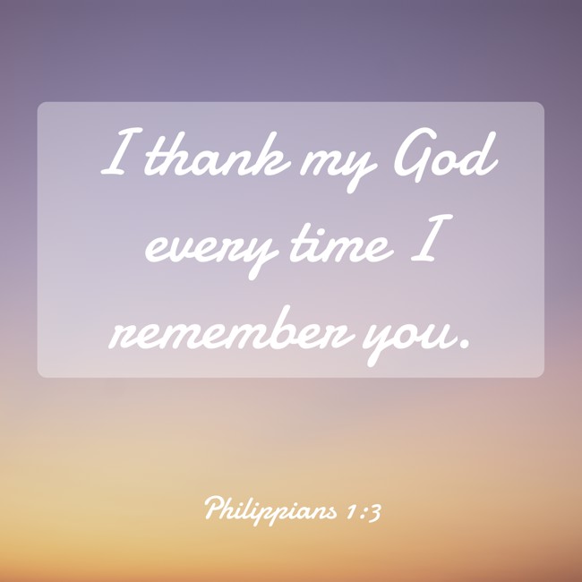 I thank my God every time I remember you. - Philippians 1:3