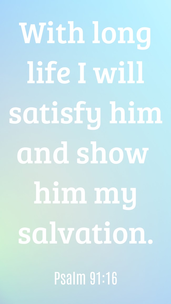 With long life I will satisfy him and show him my salvation. - Psalm 91:16