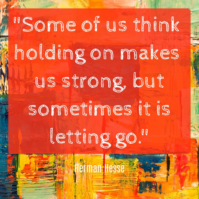 Some of us think holding on makes us strong, but sometimes it is letting go. - Herman Hesse