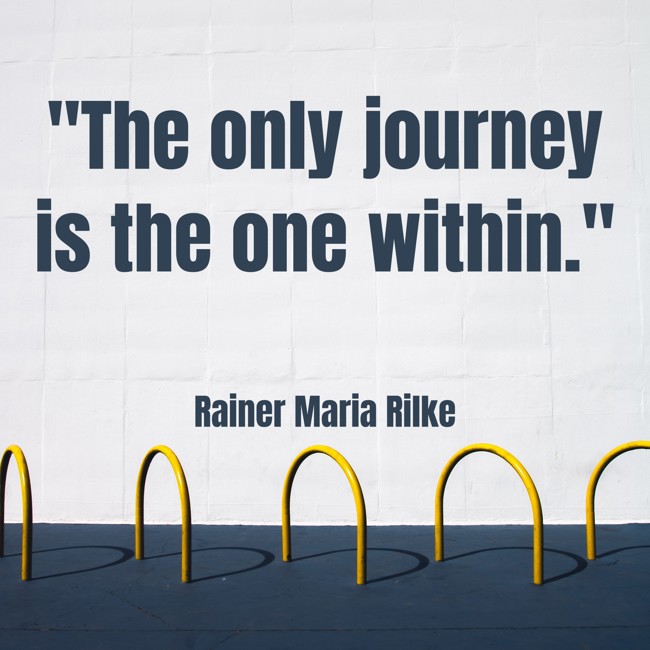The only journey is the one within. - Rainer Maria Rilke