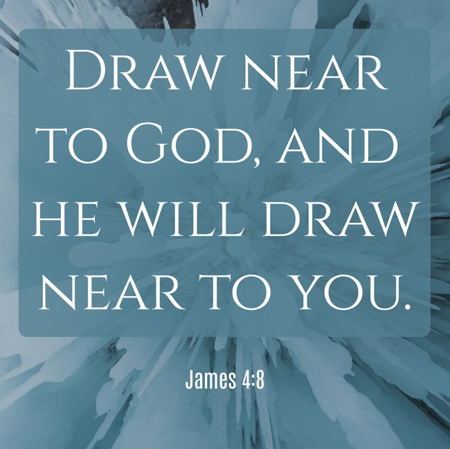  Draw near to God, and he will draw near to you.   - James 4:8 