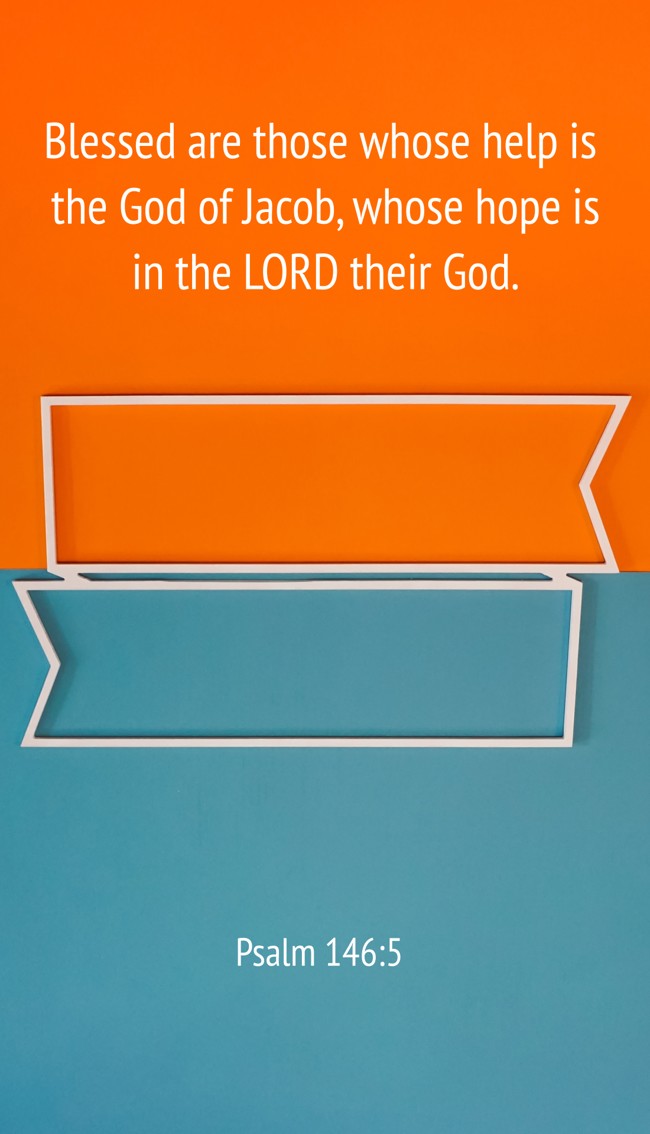 Blessed are those whose help is the God of Jacob, whose hope is in the LORD their God. - Psalm 146:5