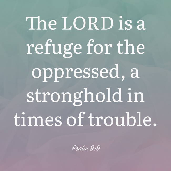  The LORD is a refuge for the oppressed, a stronghold in times of trouble.   - Psalm 9:9 