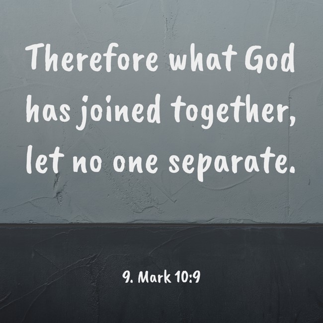 Therefore what God has joined together, let no one separate. - 9. Mark 10:9