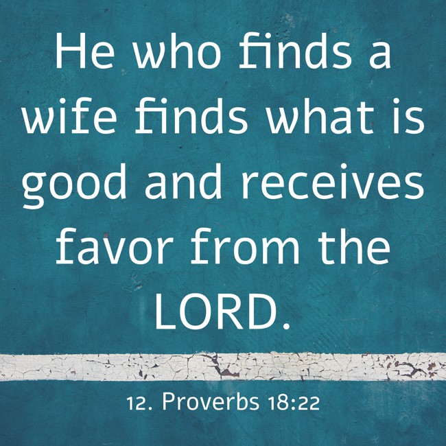 He who finds a wife finds what is good and receives favor from the LORD. - 12. Proverbs 18:22