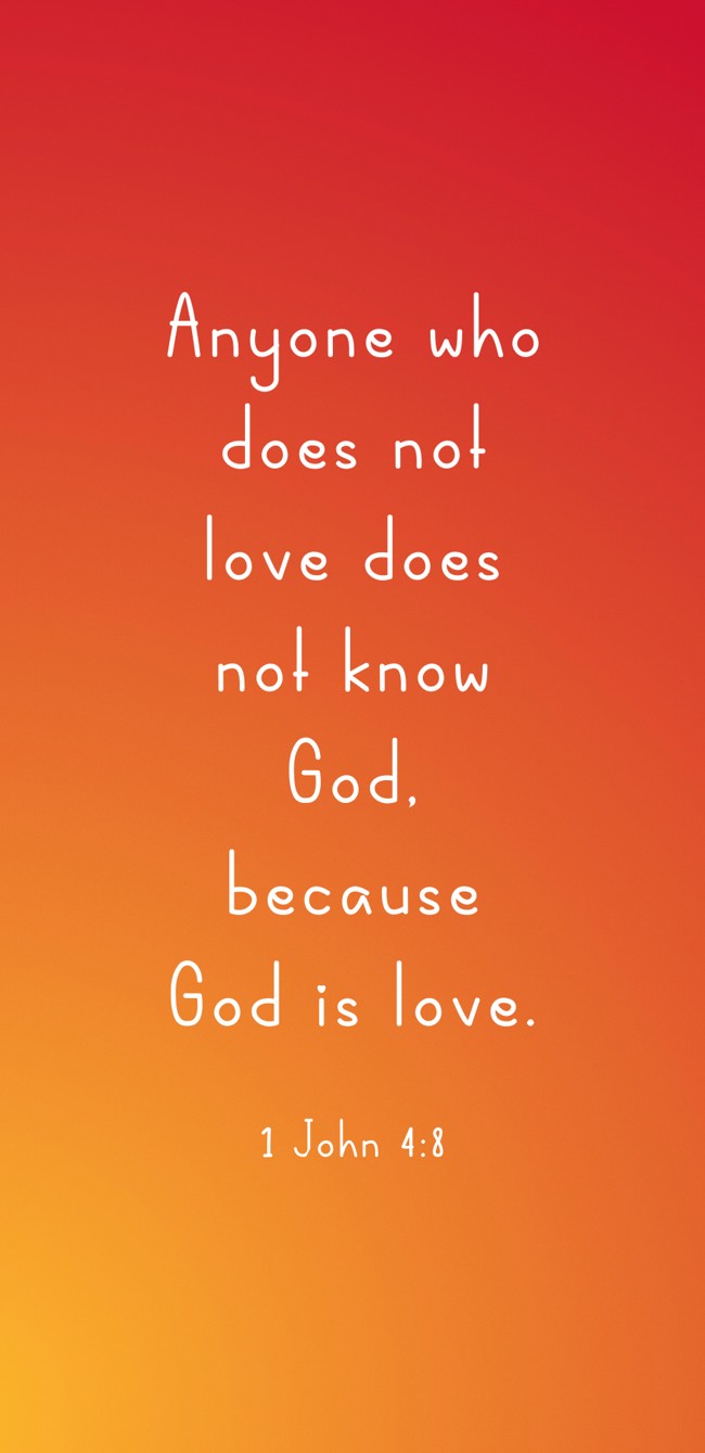 Anyone who does not love does not know God, because God is love. - 1 John 4:8