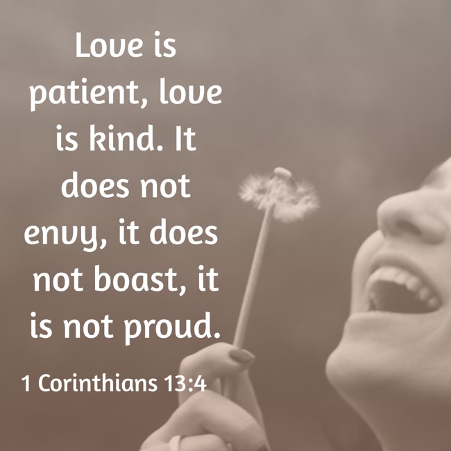 Love is patient, love is kind. It does not envy, it does not boast, it is not proud. - 1 Corinthians 13:4