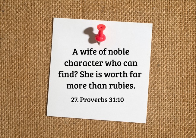 A wife of noble character who can find? She is worth far more than rubies. - 27. Proverbs 31:10