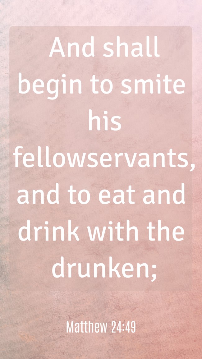 And shall begin to smite his fellowservants, and to eat and drink with the drunken; - Matthew 24:49
