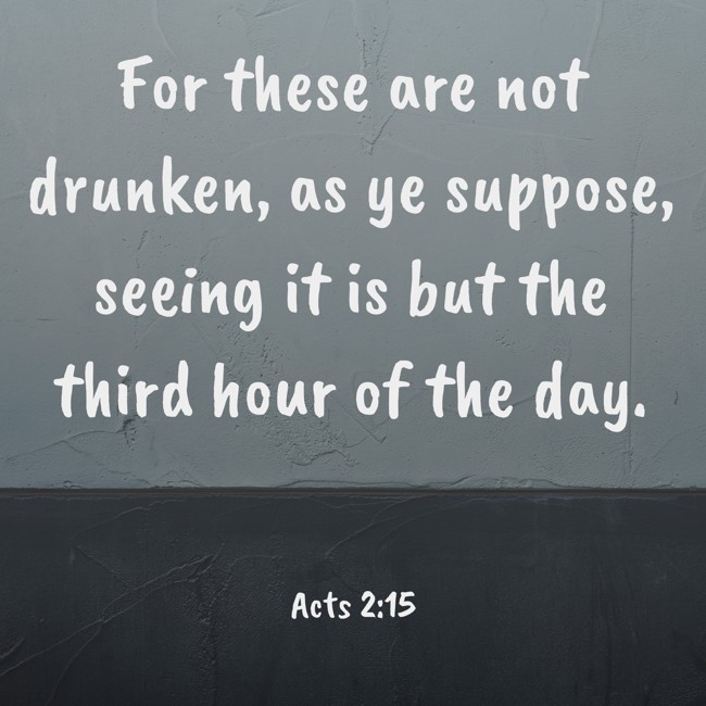 For these are not drunken, as ye suppose, seeing it is but the third hour of the day. - Acts 2:15