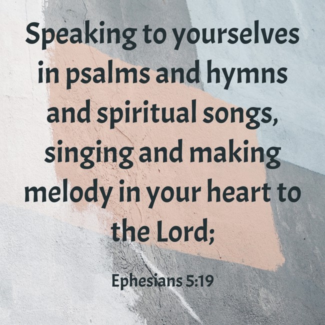 Speaking to yourselves in psalms and hymns and spiritual songs, singing and making melody in your heart to the Lord; - Ephesians 5:19