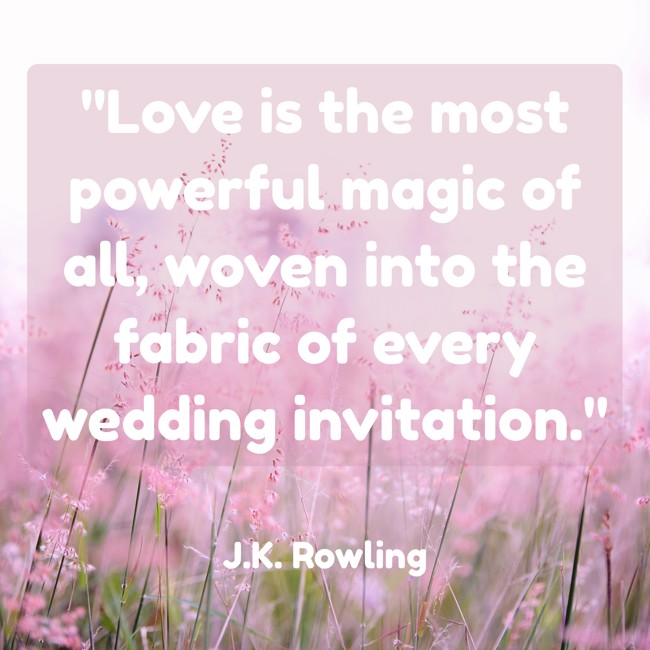 Love is the most powerful magic of all, woven into the fabric of every wedding invitation. - J.K. Rowling