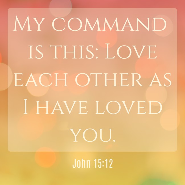 My command is this: Love each other as I have loved you. - John 15:12
