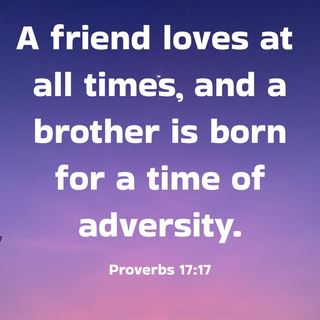 A friend loves at all times, and a brother is born for a time of adversity. - Proverbs 17:17