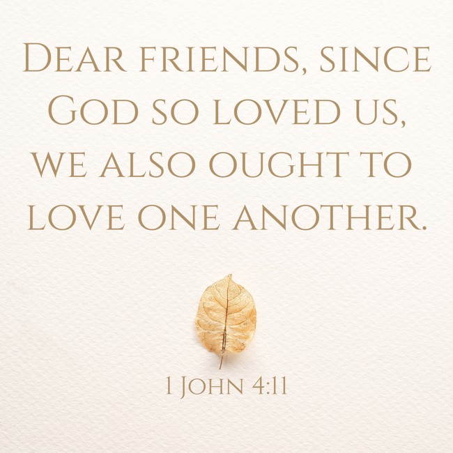 Dear friends, since God so loved us, we also ought to love one another. - 1 John 4:11