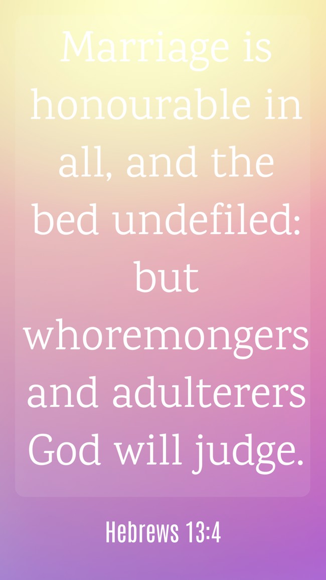 Marriage is honourable in all, and the bed undefiled: but whoremongers and adulterers God will judge. - Hebrews 13:4