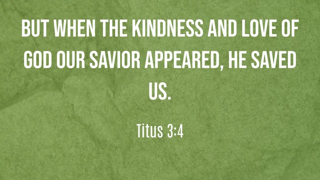 But when the kindness and love of God our Savior appeared, he saved us. - Titus 3:4