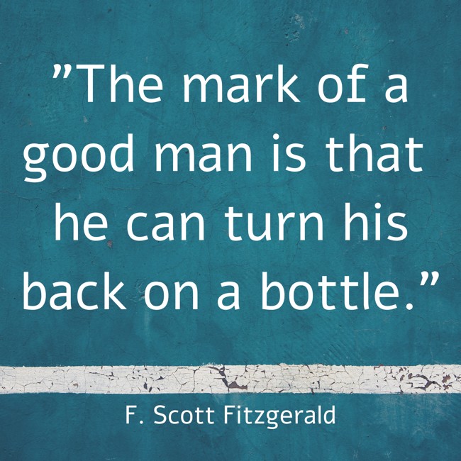 The mark of a good man is that he can turn his back on a bottle. - F. Scott Fitzgerald
