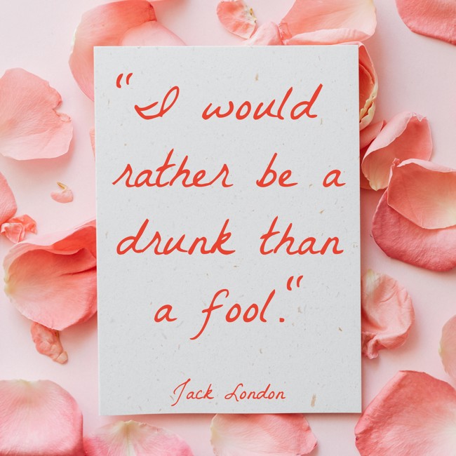 I would rather be a drunk than a fool. - Jack London