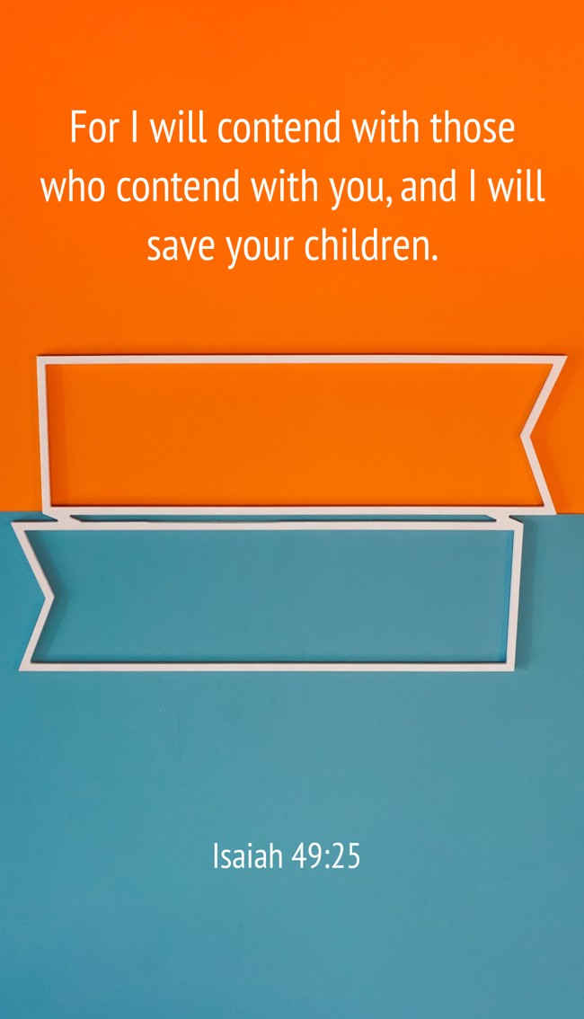 For I will contend with those who contend with you, and I will save your children. - Isaiah 49:25