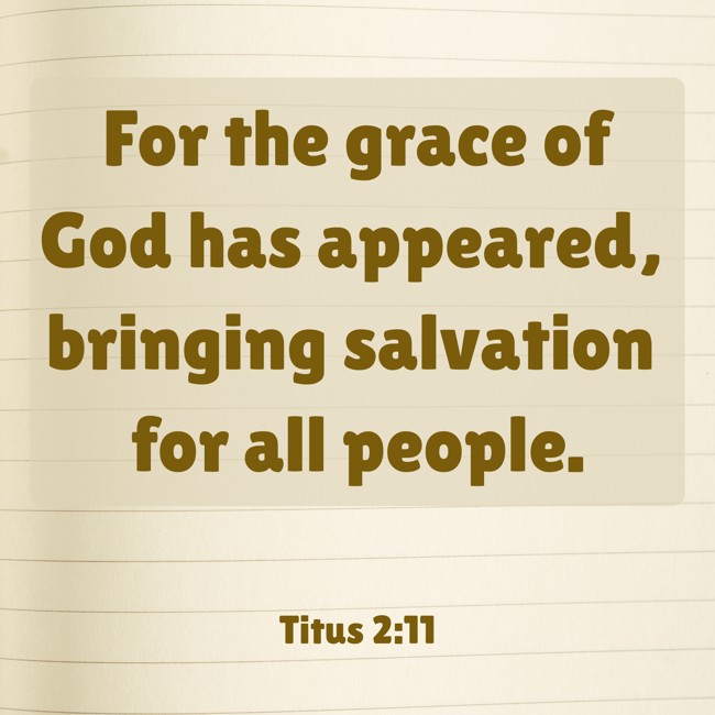 For the grace of God has appeared, bringing salvation for all people. - Titus 2:11