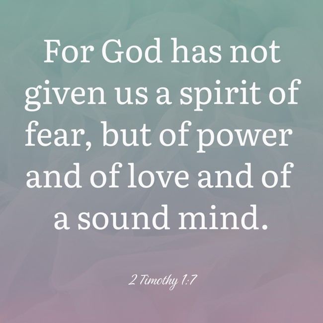 For God has not given us a spirit of fear, but of power and of love and of a sound mind. - 2 Timothy 1:7