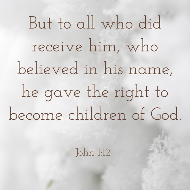 But to all who did receive him, who believed in his name, he gave the right to become children of God. - John 1:12