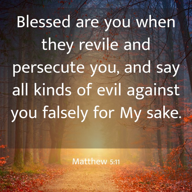 Blessed are you when they revile and persecute you, and say all kinds of evil against you falsely for My sake. - Matthew 5:11