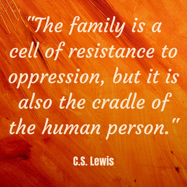 The family is a cell of resistance to oppression, but it is also the cradle of the human person. - C.S. Lewis