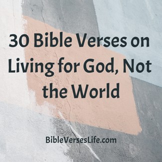 30 Bible Verses on Living for God, Not the World