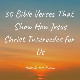 30 Bible Verses That Show How Jesus Christ Intercedes for Us