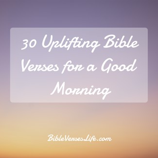 30 Uplifting Bible Verses for a Good Morning