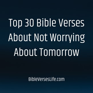 Top 30 Bible Verses About Not Worrying About Tomorrow