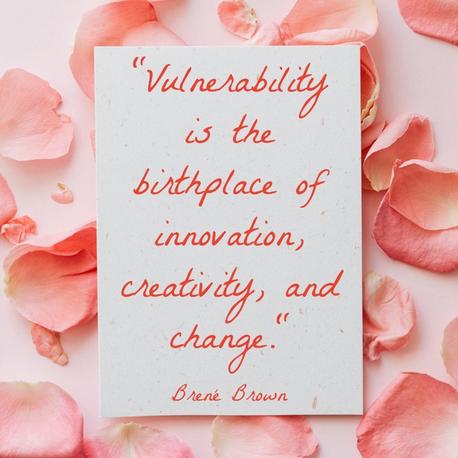 Vulnerability is the birthplace of innovation, creativity, and change. - Brené Brown