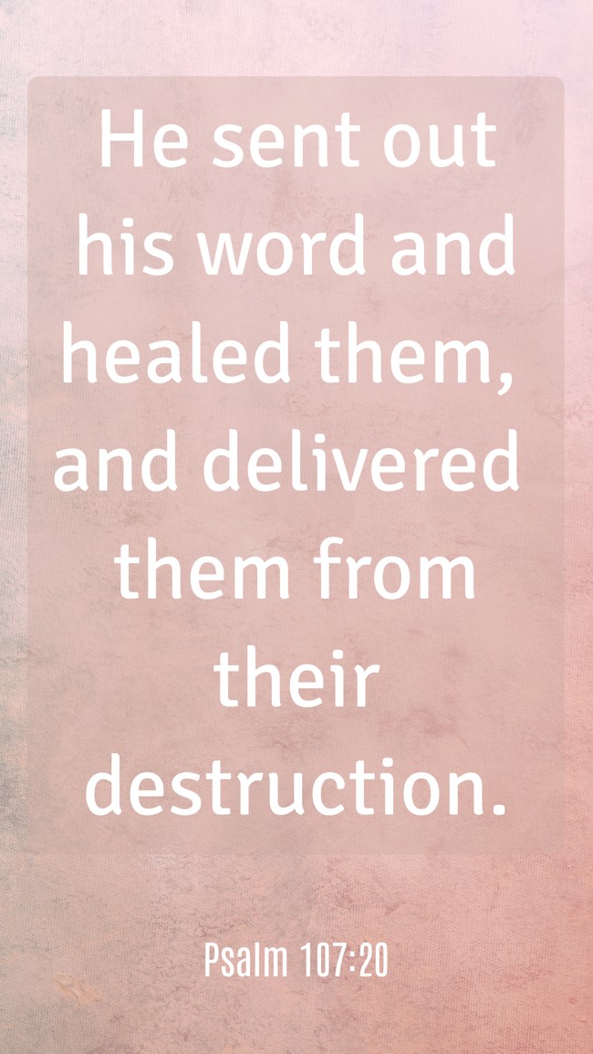 He sent out his word and healed them, and delivered them from their destruction. - Psalm 107:20
