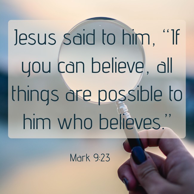Jesus said to him, “If you can believe, all things are possible to him who believes.” - Mark 9:23