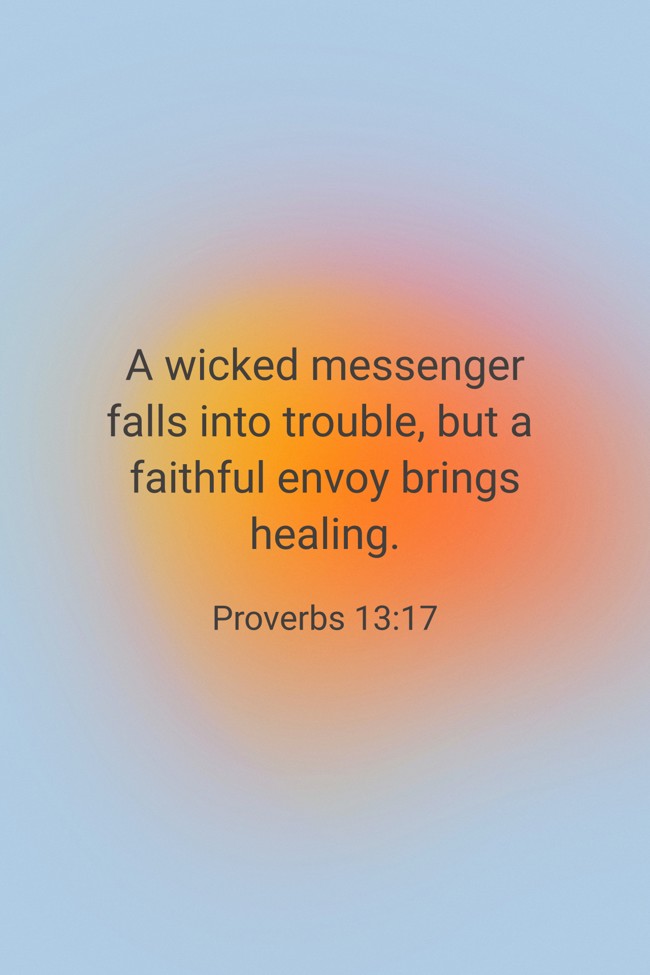 A wicked messenger falls into trouble, but a faithful envoy brings healing. - Proverbs 13:17