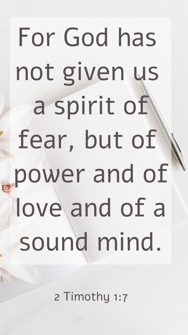 For God has not given us a spirit of fear, but of power and of love and of a sound mind. - 2 Timothy 1:7