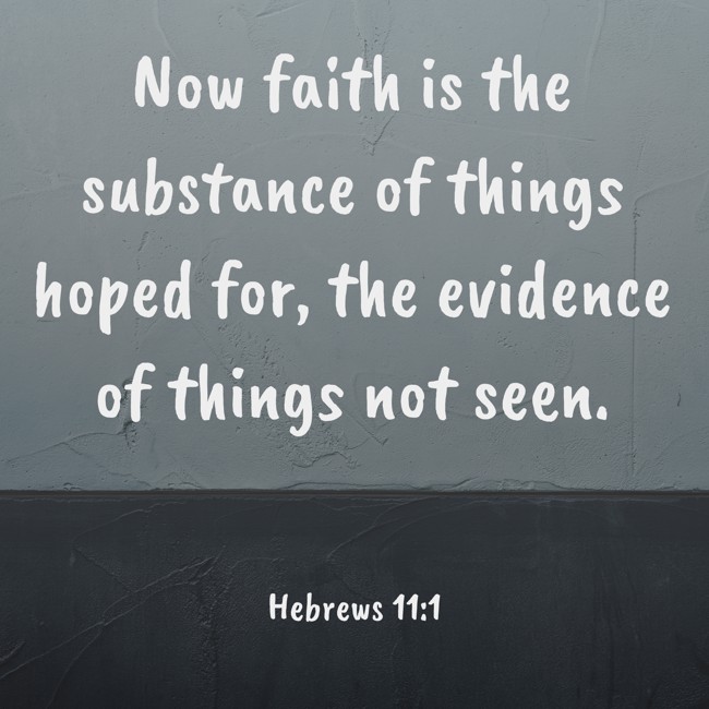 Now faith is the substance of things hoped for, the evidence of things not seen. - Hebrews 11:1