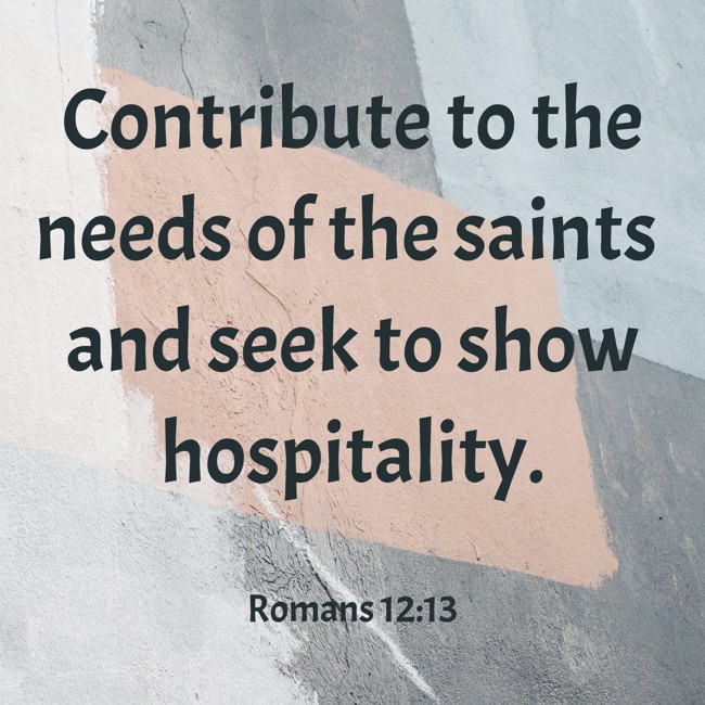 Contribute to the needs of the saints and seek to show hospitality. - Romans 12:13