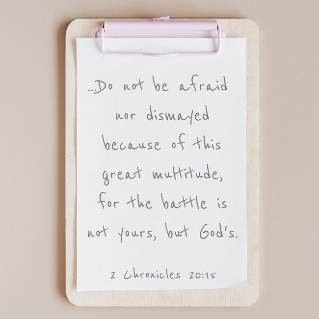 …Do not be afraid nor dismayed because of this great multitude, for the battle is not yours, but God's. - 2 Chronicles 20:15